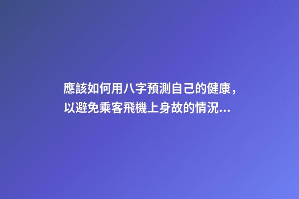 應該如何用八字預測自己的健康，以避免乘客飛機上身故的情況？